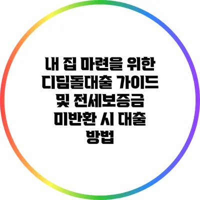 내 집 마련을 위한 디딤돌대출 가이드 및 전세보증금 미반환 시 대출 방법