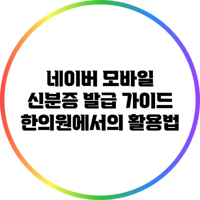 네이버 모바일 신분증 발급 가이드: 한의원에서의 활용법