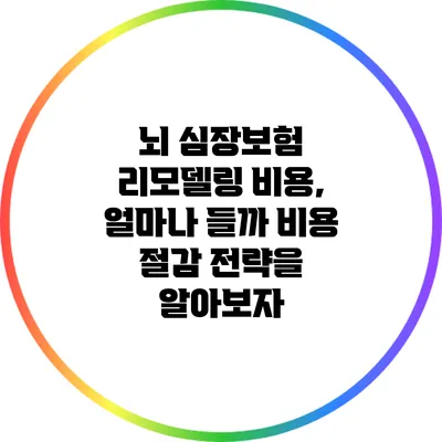 뇌 심장보험 리모델링 비용, 얼마나 들까? 비용 절감 전략을 알아보자