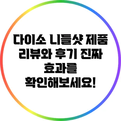 다이소 니들샷 제품 리뷰와 후기: 진짜 효과를 확인해보세요!