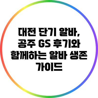 대전 단기 알바, 공주 GS 후기와 함께하는 알바 생존 가이드