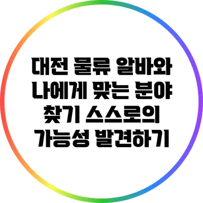 대전 물류 알바와 나에게 맞는 분야 찾기: 스스로의 가능성 발견하기