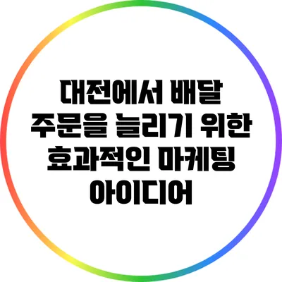 대전에서 배달 주문을 늘리기 위한 효과적인 마케팅 아이디어