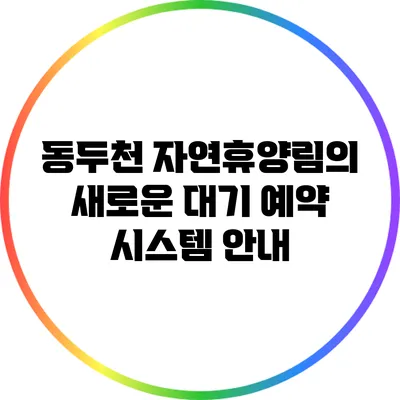 동두천 자연휴양림의 새로운 대기 예약 시스템 안내