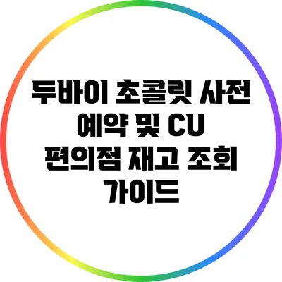 두바이 초콜릿 사전 예약 및 CU 편의점 재고 조회 가이드