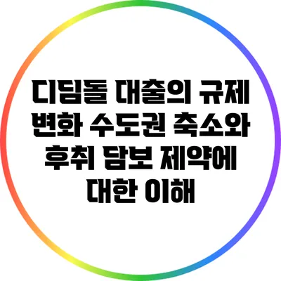 디딤돌 대출의 규제 변화: 수도권 축소와 후취 담보 제약에 대한 이해