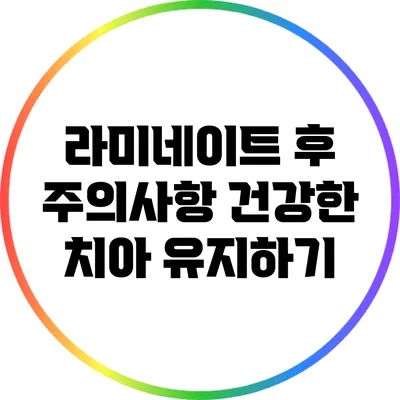 라미네이트 후 주의사항: 건강한 치아 유지하기
