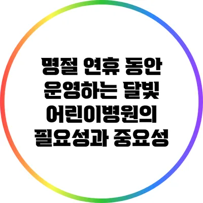 명절 연휴 동안 운영하는 달빛 어린이병원의 필요성과 중요성