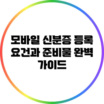 모바일 신분증 등록 요건과 준비물 완벽 가이드