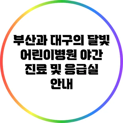 부산과 대구의 달빛 어린이병원: 야간 진료 및 응급실 안내
