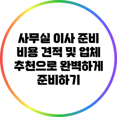 사무실 이사 준비: 비용 견적 및 업체 추천으로 완벽하게 준비하기