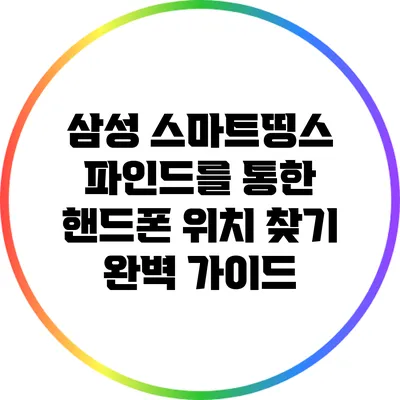 삼성 스마트띵스 파인드를 통한 핸드폰 위치 찾기 완벽 가이드