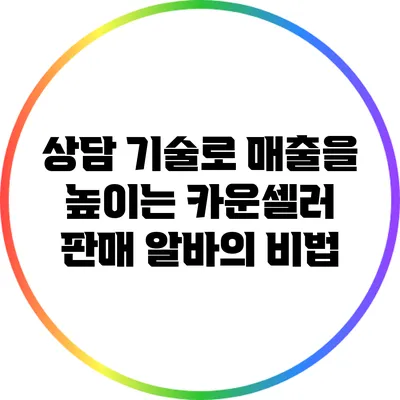 상담 기술로 매출을 높이는 카운셀러 판매 알바의 비법