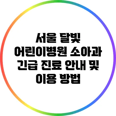 서울 달빛 어린이병원 소아과 긴급 진료 안내 및 이용 방법