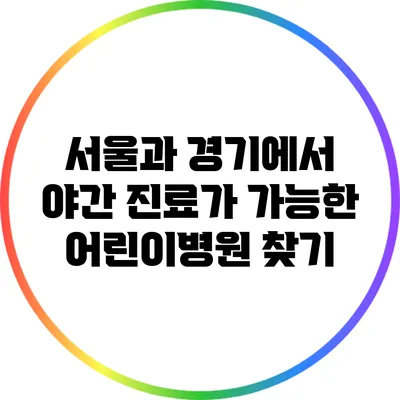서울과 경기에서 야간 진료가 가능한 어린이병원 찾기