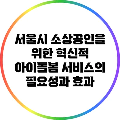 서울시 소상공인을 위한 혁신적 아이돌봄 서비스의 필요성과 효과