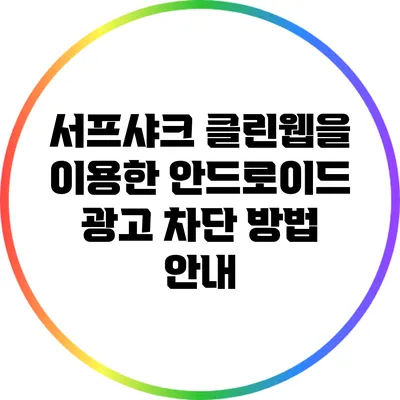 서프샤크 클린웹을 이용한 안드로이드 광고 차단 방법 안내