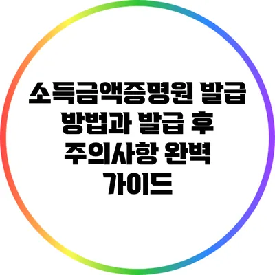 소득금액증명원 발급 방법과 발급 후 주의사항 완벽 가이드