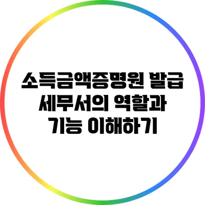 소득금액증명원 발급: 세무서의 역할과 기능 이해하기