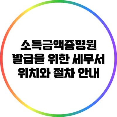 소득금액증명원 발급을 위한 세무서 위치와 절차 안내