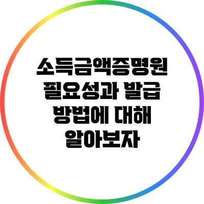 소득금액증명원: 필요성과 발급 방법에 대해 알아보자