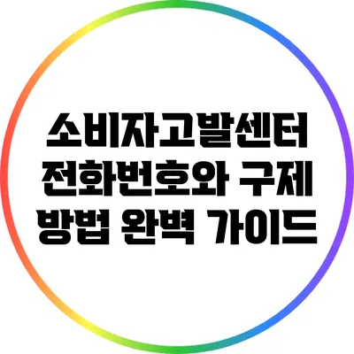 소비자고발센터 전화번호와 구제 방법 완벽 가이드