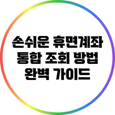 손쉬운 휴면계좌 통합 조회 방법 완벽 가이드