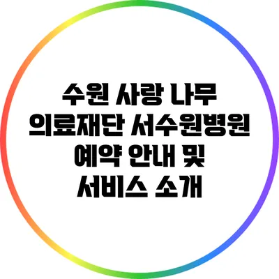 수원 사랑 나무 의료재단 서수원병원 예약 안내 및 서비스 소개