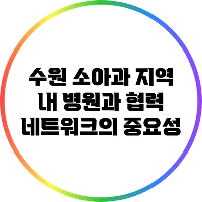 수원 소아과: 지역 내 병원과 협력 네트워크의 중요성