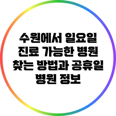 수원에서 일요일 진료 가능한 병원 찾는 방법과 공휴일 병원 정보