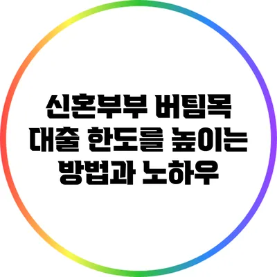 신혼부부 버팀목 대출 한도를 높이는 방법과 노하우