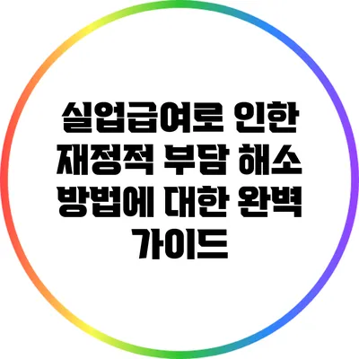 실업급여로 인한 재정적 부담 해소 방법에 대한 완벽 가이드