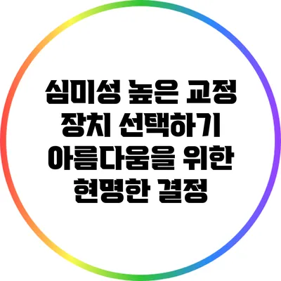 심미성 높은 교정 장치 선택하기: 아름다움을 위한 현명한 결정