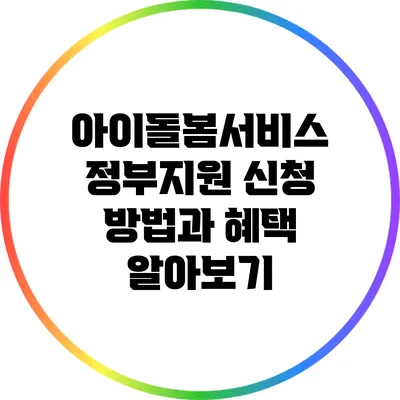아이돌봄서비스 정부지원: 신청 방법과 혜택 알아보기