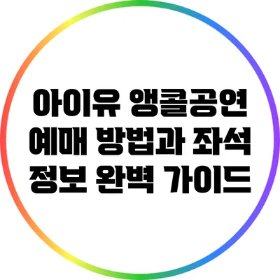 아이유 앵콜공연 예매 방법과 좌석 정보 완벽 가이드