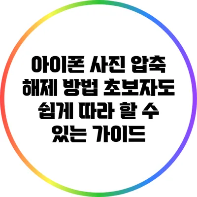 아이폰 사진 압축 해제 방법: 초보자도 쉽게 따라 할 수 있는 가이드
