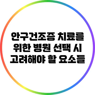 안구건조증 치료를 위한 병원 선택 시 고려해야 할 요소들