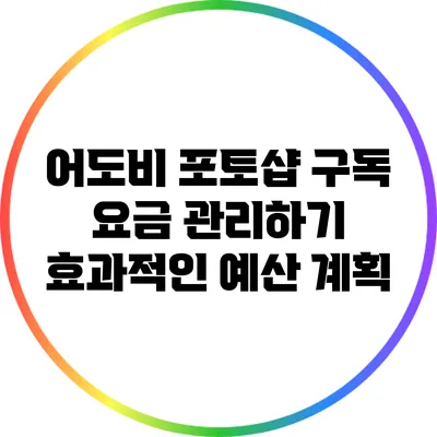 어도비 포토샵 구독 요금 관리하기: 효과적인 예산 계획