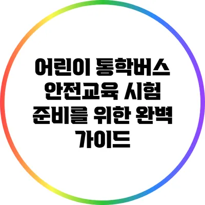 어린이 통학버스 안전교육 시험 준비를 위한 완벽 가이드