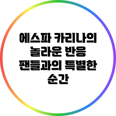 에스파 카리나의 놀라운 반응: 팬들과의 특별한 순간