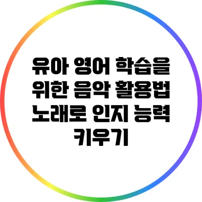 유아 영어 학습을 위한 음악 활용법: 노래로 인지 능력 키우기