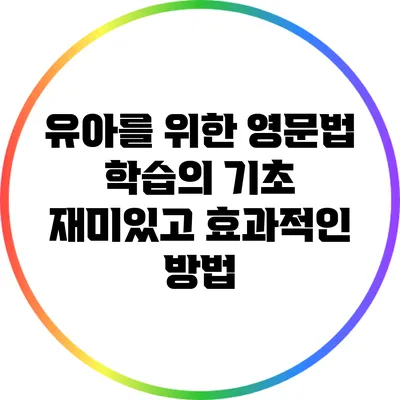 유아를 위한 영문법 학습의 기초: 재미있고 효과적인 방법