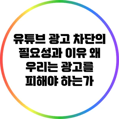 유튜브 광고 차단의 필요성과 이유: 왜 우리는 광고를 피해야 하는가