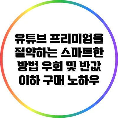 유튜브 프리미엄을 절약하는 스마트한 방법: 우회 및 반값 이하 구매 노하우