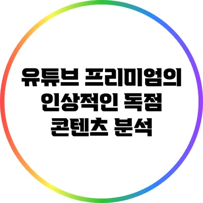 유튜브 프리미엄의 인상적인 독점 콘텐츠 분석