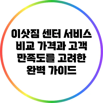이삿짐 센터 서비스 비교: 가격과 고객 만족도를 고려한 완벽 가이드