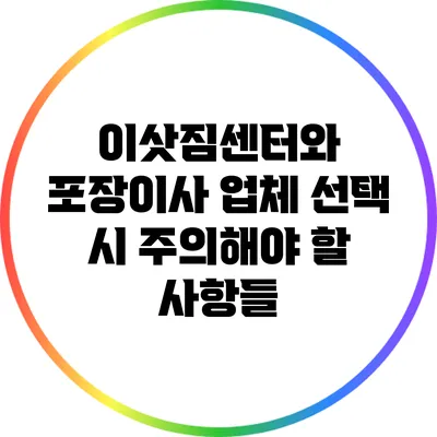 이삿짐센터와 포장이사 업체 선택 시 주의해야 할 사항들