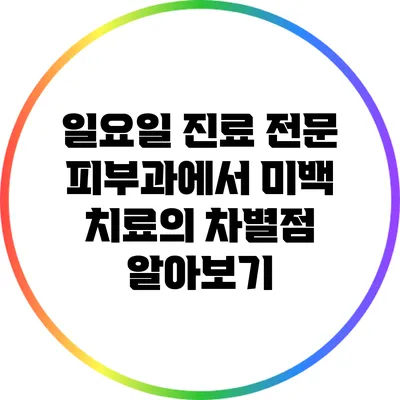 일요일 진료 전문 피부과에서 미백 치료의 차별점 알아보기