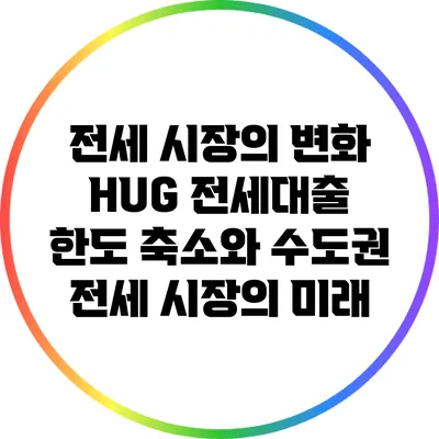 전세 시장의 변화: HUG 전세대출 한도 축소와 수도권 전세 시장의 미래