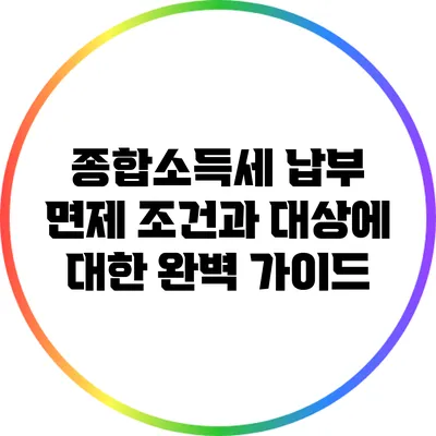 종합소득세 납부 면제 조건과 대상에 대한 완벽 가이드